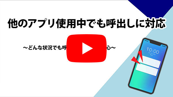 他のアプリ使用中でも呼出しに対応～どんな状況でも呼び出しをとれる安心～
